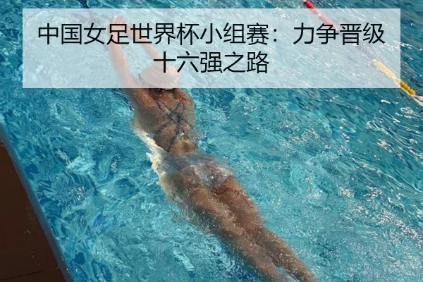 中国女足世界杯小组赛：力争晋级十六强之路